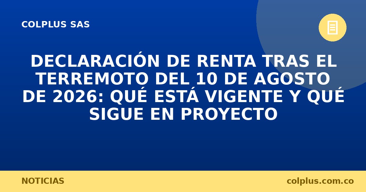 Declaración de renta tras el terremoto del 10 de agosto de 2026: qué está vigente y qué sigue en proyecto