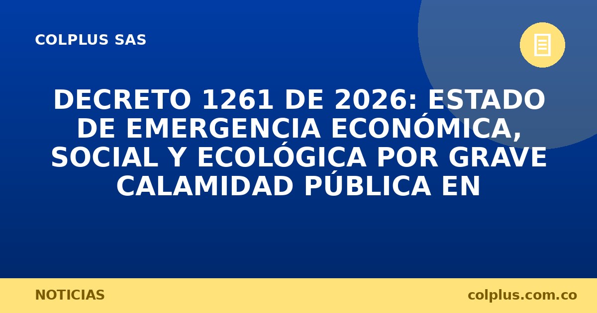 Decreto 1261 de 2026: Estado de Emergencia Económica, Social y Ecológica por Grave Calamidad Pública en Colombia