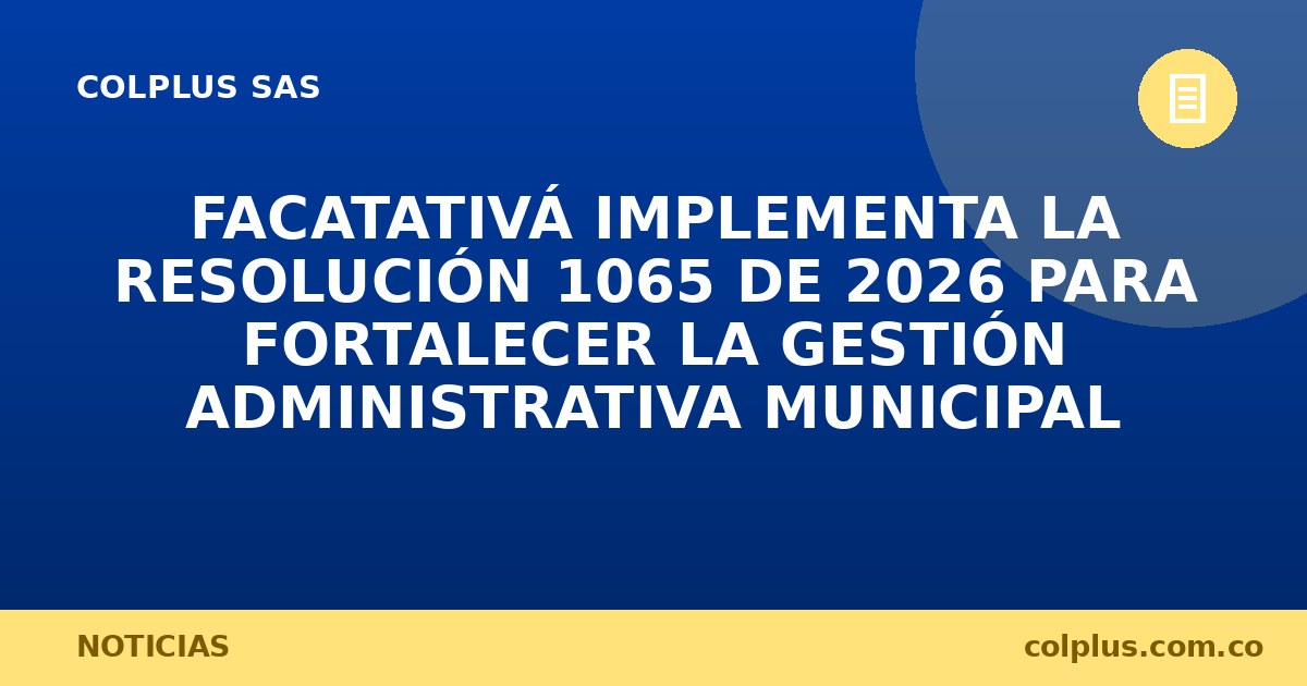 Facatativá Implementa la Resolución 1065 de 2026 para Fortalecer la Gestión Administrativa Municipal