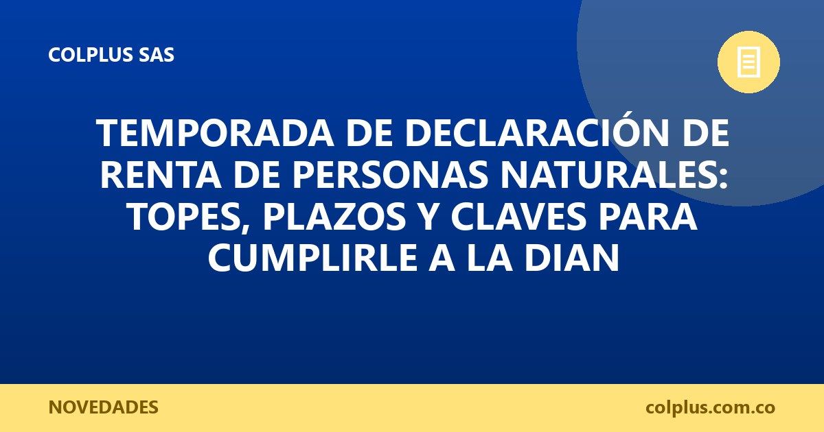 Temporada de Declaración de Renta de Personas Naturales: Topes, Plazos y Claves para Cumplirle a la DIAN